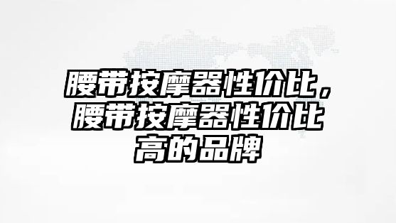 腰帶按摩器性價比，腰帶按摩器性價比高的品牌